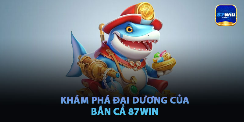 Khám Phá Đại Dương Huyền Bí Của Bắn Cá 87win