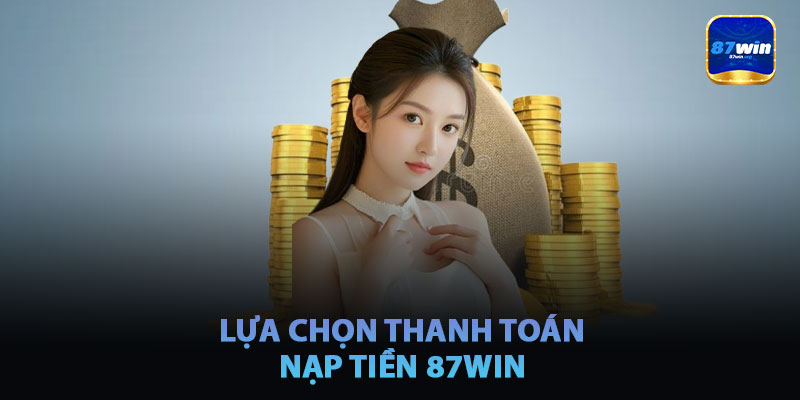 Các Lựa Chọn Thanh Toán Khi Nạp Tiền 87win