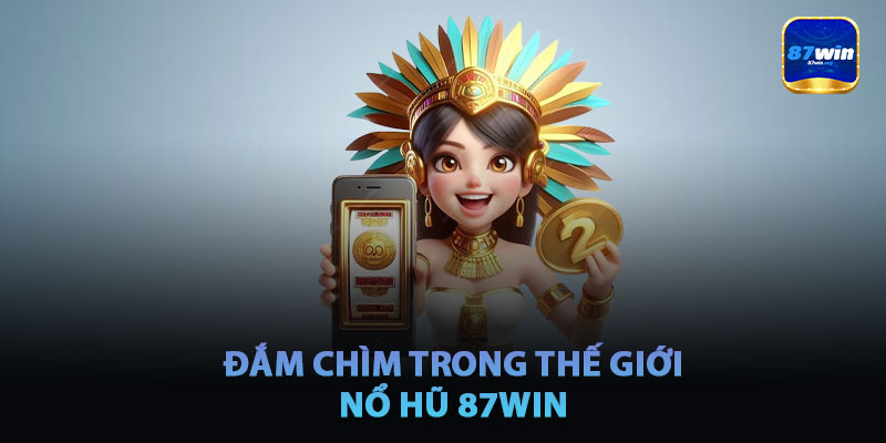 Đắm Chìm Trong Thế Giới Nổ Hũ 87win