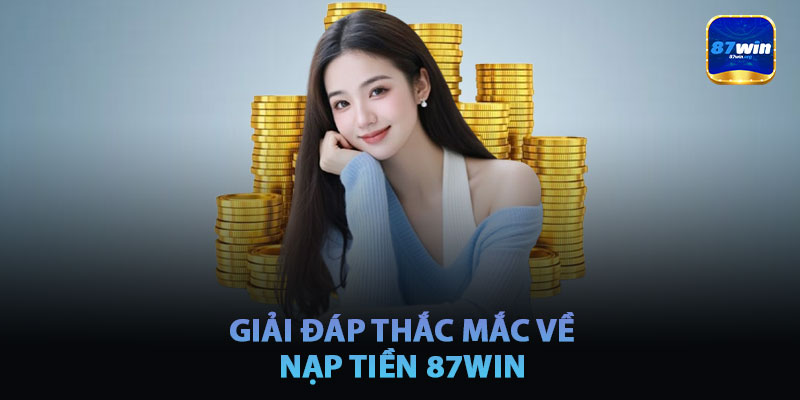 Giải Đáp Thắc Mắc Về Nạp Tiền 87win