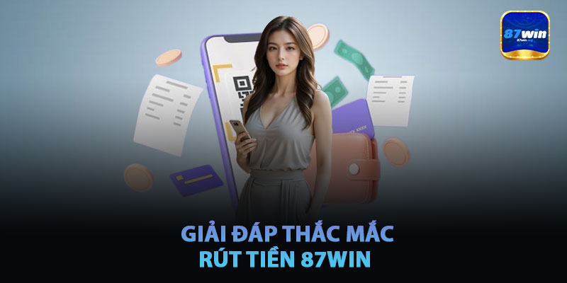 Giải Đáp Thắc Mắc Liên Quan Đến Rút Tiền 87win