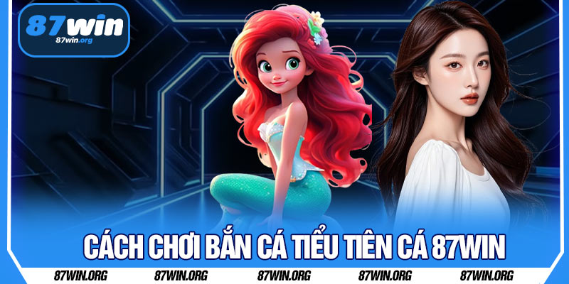Cách Chơi Bắn Cá Tiểu Tiên Cá 87WIN