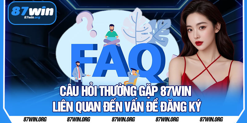 Câu Hỏi Thường Gặp 87WIN Liên Quan Đến Vấn Đề Đăng Ký