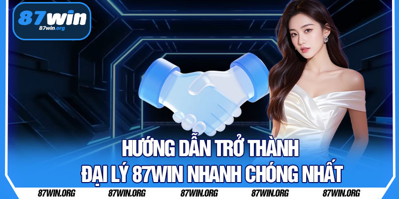 Hướng Dẫn Trở Thành Đại Lý 87WIN Nhanh Chóng Nhất