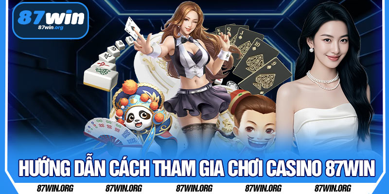 Hướng dẫn cách tham gia chơi Casino 87WIN