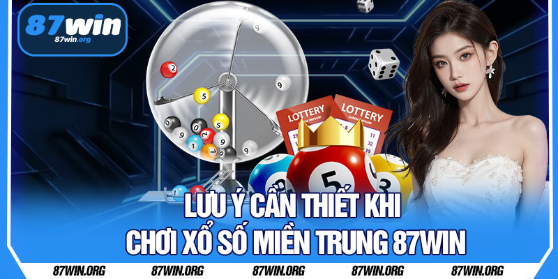 Lưu Ý Cần Thiết Khi Chơi Xổ Số Miền Trung 87WIN