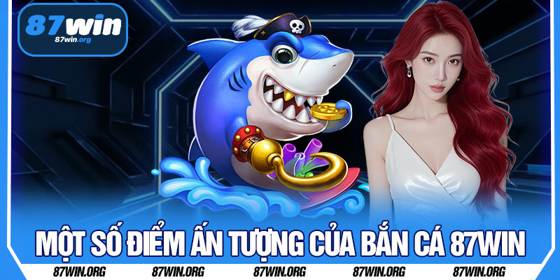 Một Số Điểm Ấn Tượng Của Bắn Cá 87WIN