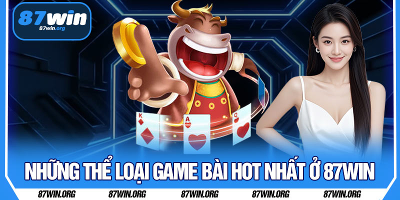 Những Thể Loại Game Bài Hot Nhất Ở 87WIN